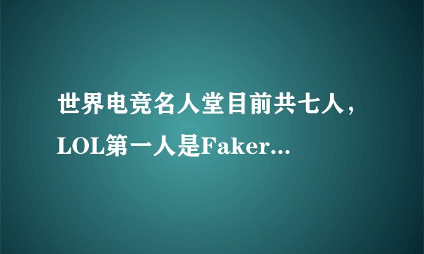 世界电竞名人堂目前共七人，LOL第一人是Faker，谁会是第二个呢？