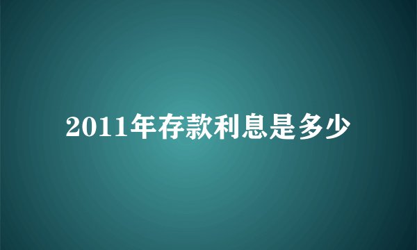 2011年存款利息是多少