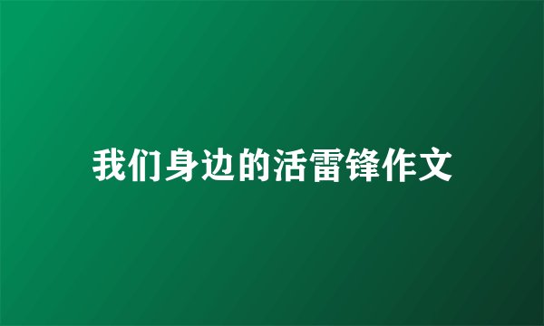 我们身边的活雷锋作文