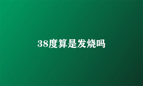 38度算是发烧吗