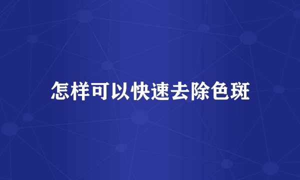 怎样可以快速去除色斑