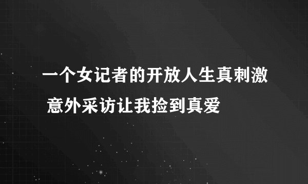 一个女记者的开放人生真刺激 意外采访让我捡到真爱