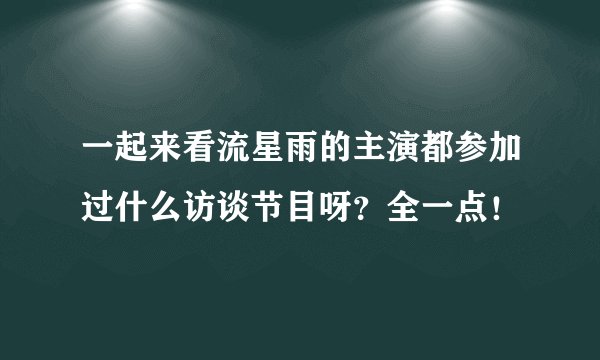 一起来看流星雨的主演都参加过什么访谈节目呀？全一点！