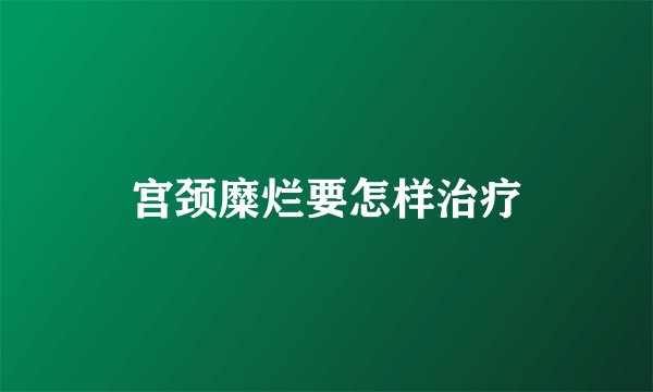 宫颈糜烂要怎样治疗
