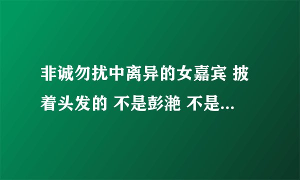 非诚勿扰中离异的女嘉宾 披着头发的 不是彭滟 不是徐彤彤 被领走时哭了的 资料谁有?