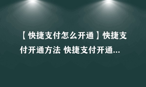 【快捷支付怎么开通】快捷支付开通方法 快捷支付开通注意事项