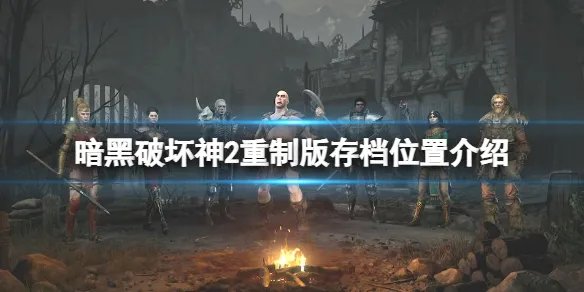 《暗黑破坏神2重制版》存档位置在哪？存档位置介绍