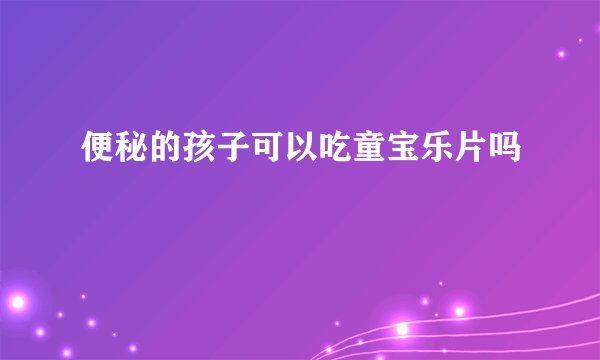 便秘的孩子可以吃童宝乐片吗