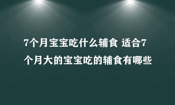 7个月宝宝吃什么辅食 适合7个月大的宝宝吃的辅食有哪些