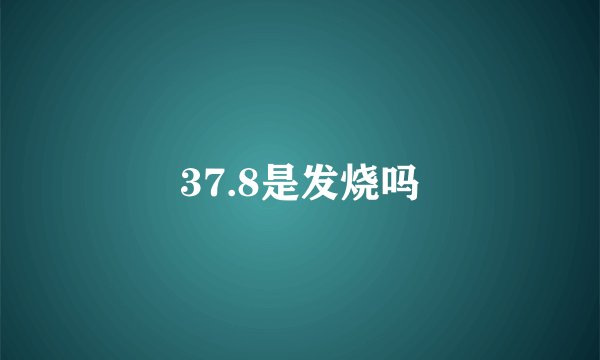 37.8是发烧吗