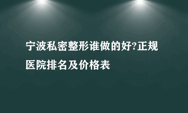 宁波私密整形谁做的好?正规医院排名及价格表