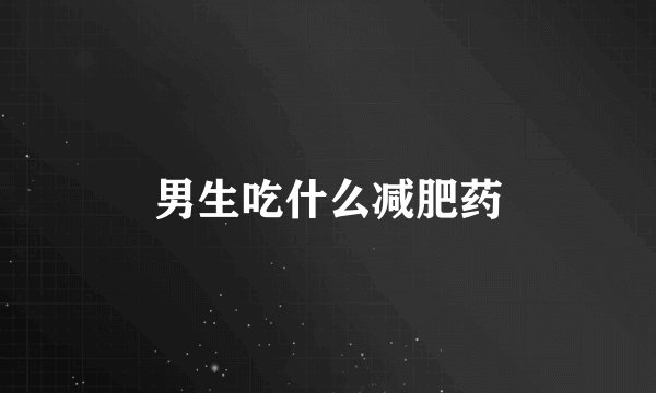 男生吃什么减肥药