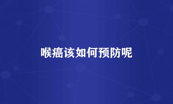 喉癌该如何预防呢