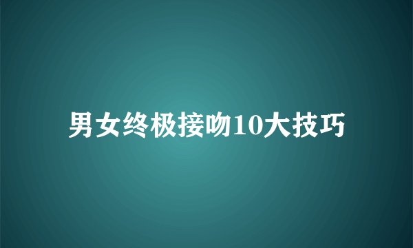男女终极接吻10大技巧