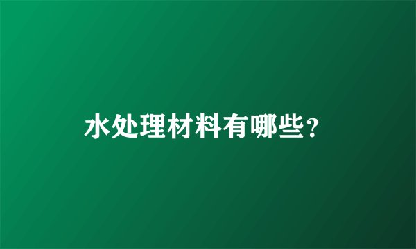 水处理材料有哪些？