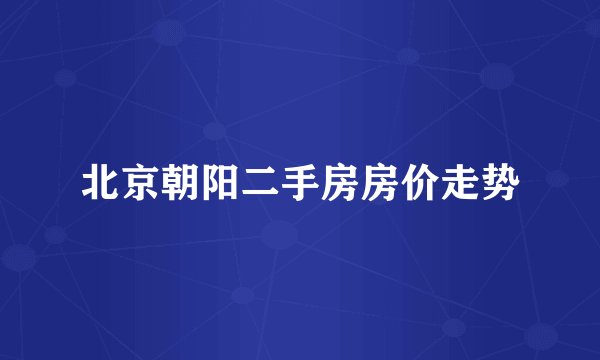 北京朝阳二手房房价走势
