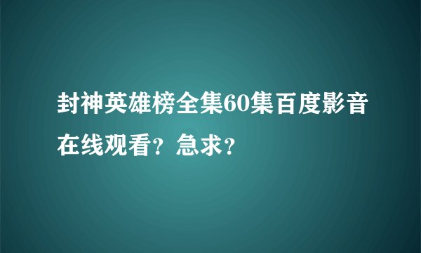 封神英雄榜全集60集百度影音在线观看？急求？