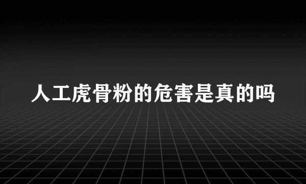 人工虎骨粉的危害是真的吗