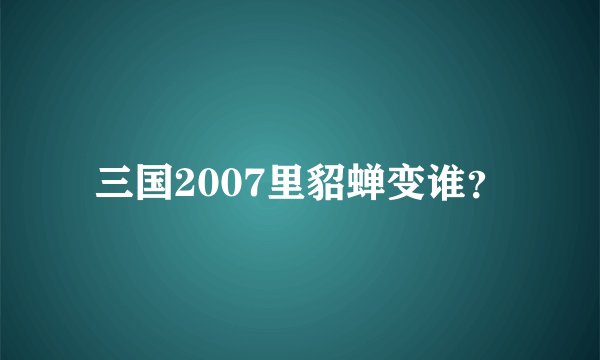 三国2007里貂蝉变谁？
