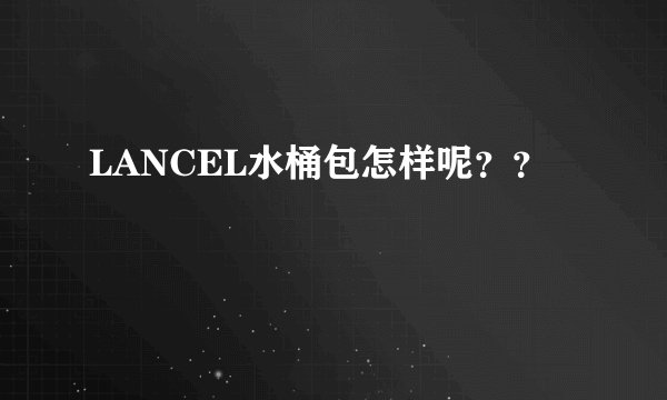 LANCEL水桶包怎样呢？？
