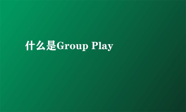 什么是Group Play