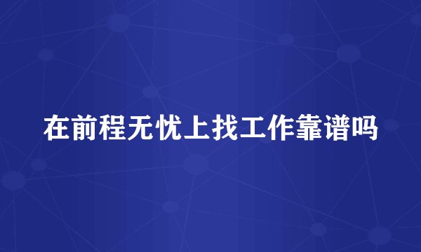 在前程无忧上找工作靠谱吗