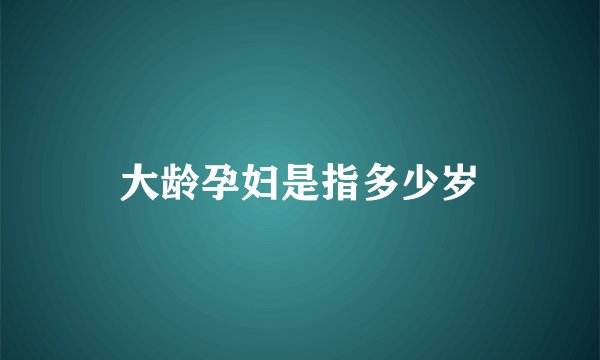 大龄孕妇是指多少岁