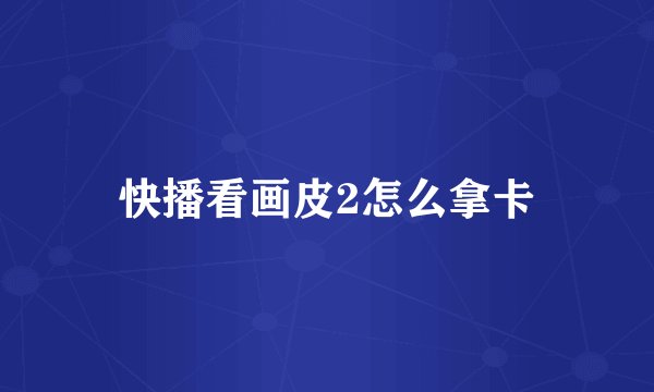 快播看画皮2怎么拿卡