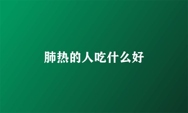 肺热的人吃什么好