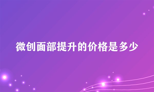 微创面部提升的价格是多少