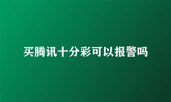 买腾讯十分彩可以报警吗