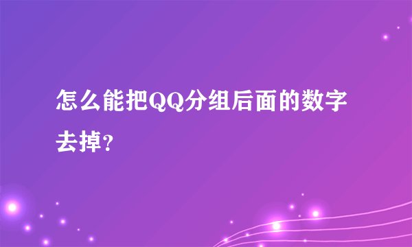 怎么能把QQ分组后面的数字去掉？