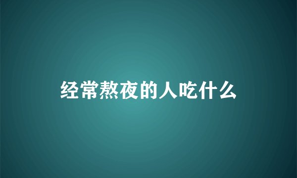 经常熬夜的人吃什么
