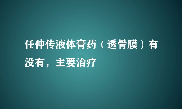 任仲传液体膏药（透骨膜）有没有，主要治疗