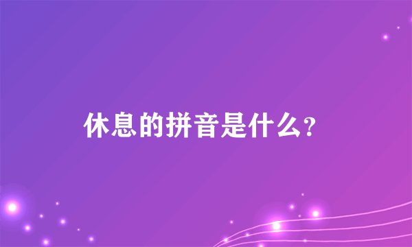 休息的拼音是什么？