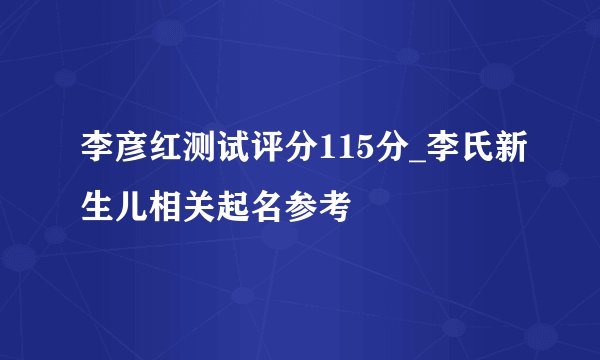 李彦红测试评分115分_李氏新生儿相关起名参考