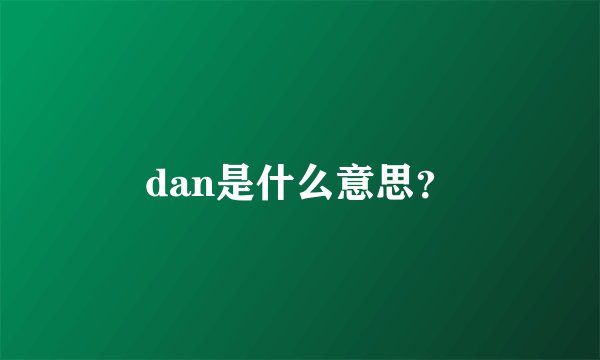 dan是什么意思？