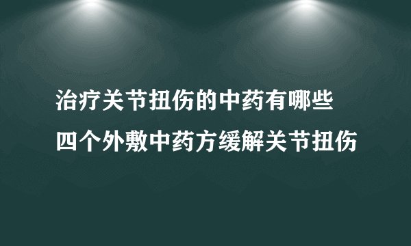 治疗关节扭伤的中药有哪些 四个外敷中药方缓解关节扭伤