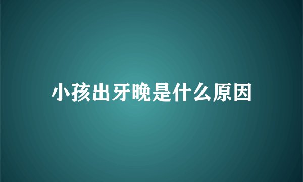 小孩出牙晚是什么原因