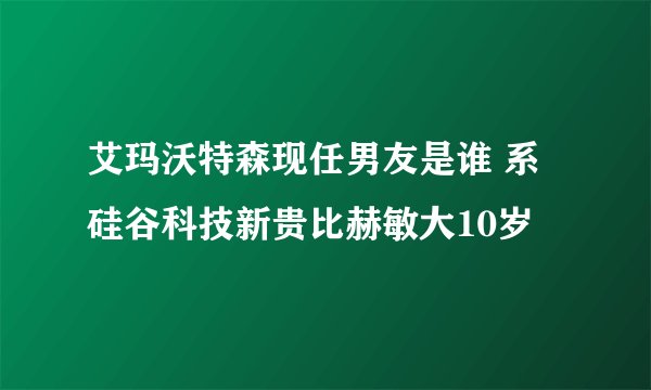 艾玛沃特森现任男友是谁 系硅谷科技新贵比赫敏大10岁