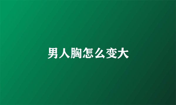 男人胸怎么变大