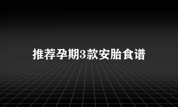 推荐孕期3款安胎食谱