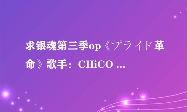 求银魂第三季op《プライド革命》歌手：CHiCO with HoneyWorks的mp3.