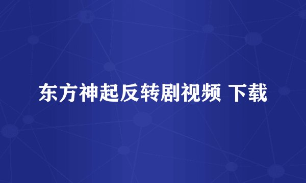 东方神起反转剧视频 下载
