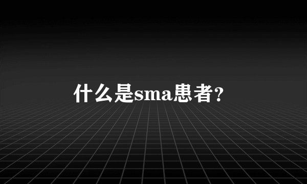 什么是sma患者？