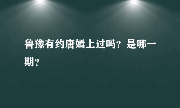 鲁豫有约唐嫣上过吗？是哪一期？