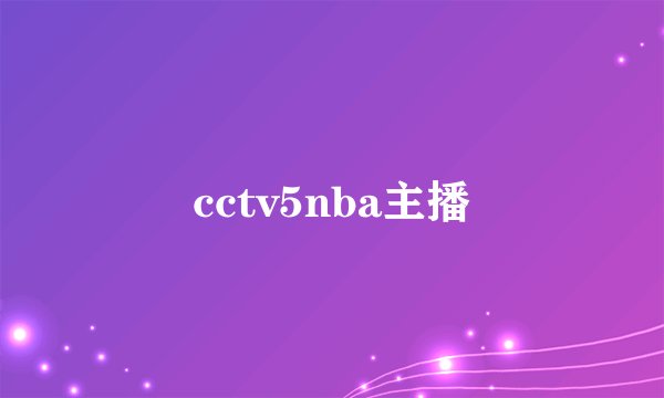 cctv5nba主播