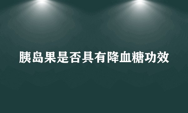 胰岛果是否具有降血糖功效
