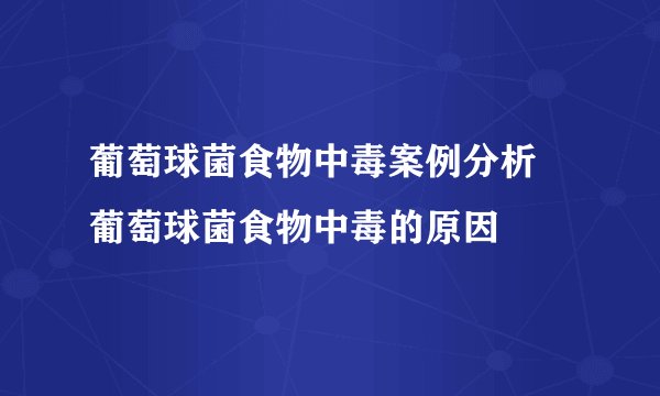 葡萄球菌食物中毒案例分析 葡萄球菌食物中毒的原因