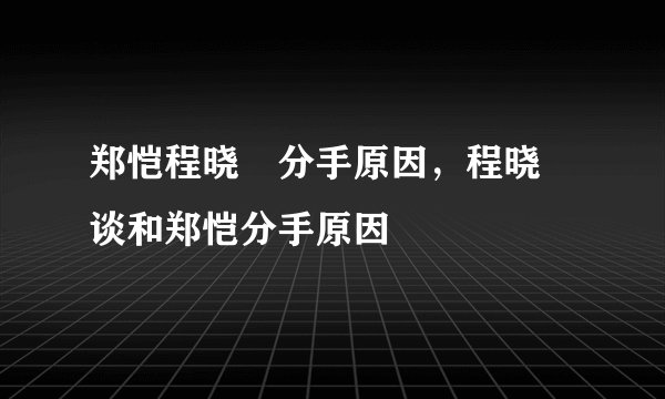 郑恺程晓玥分手原因，程晓玥谈和郑恺分手原因